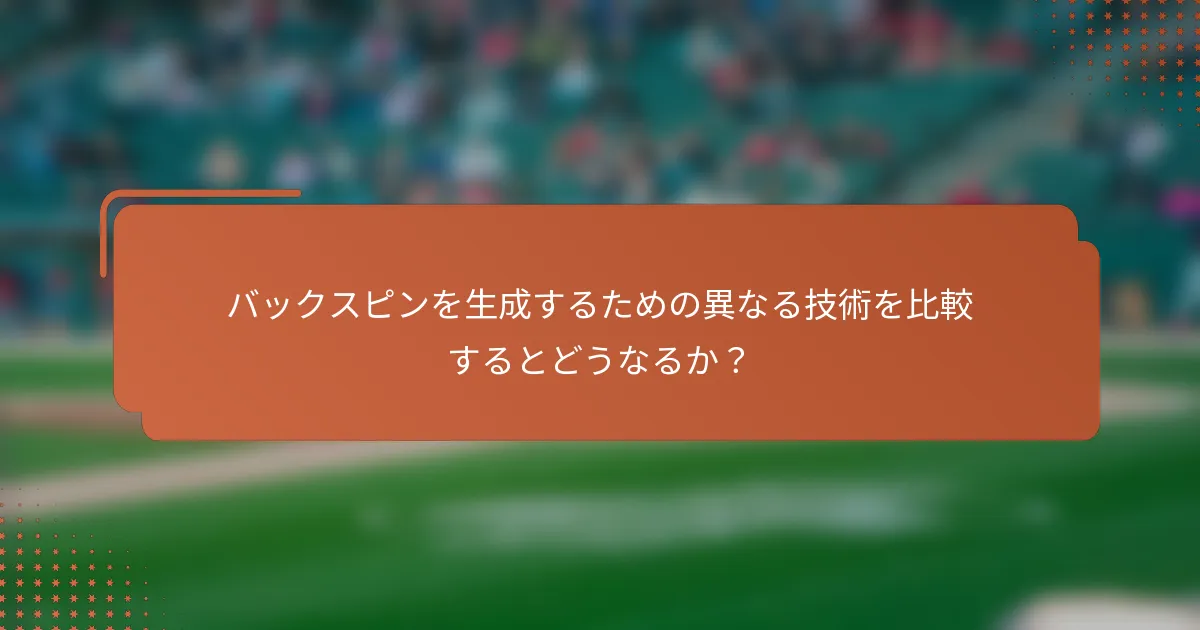 バックスピンを生成するための異なる技術を比較するとどうなるか?