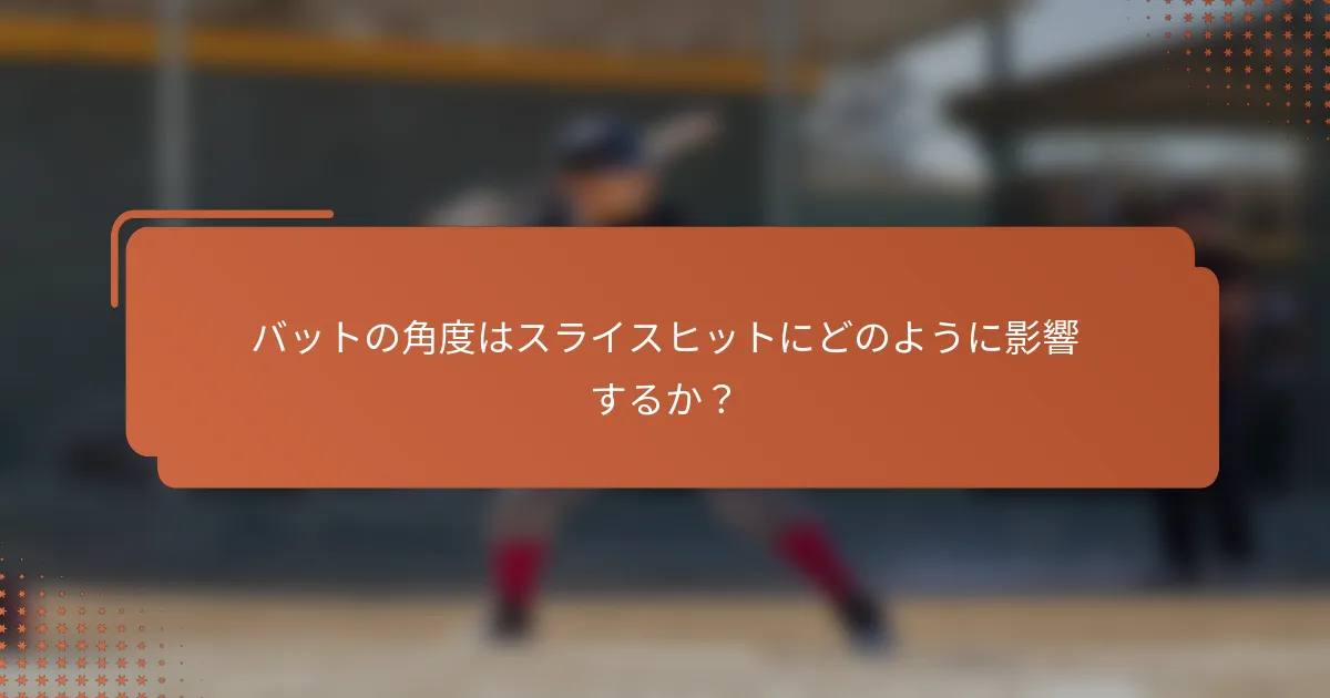 バットの角度はスライスヒットにどのように影響するか？