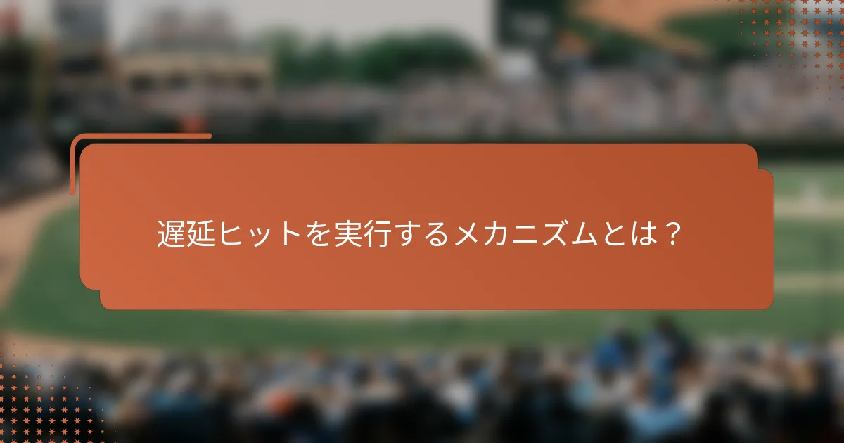 遅延ヒットを実行するメカニズムとは？