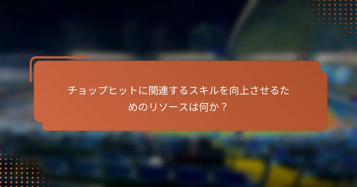 チョップヒットに関連するスキルを向上させるためのリソースは何か？