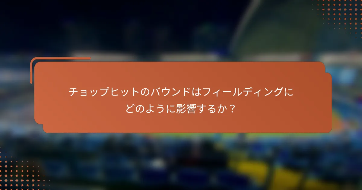 チョップヒットのバウンドはフィールディングにどのように影響するか？