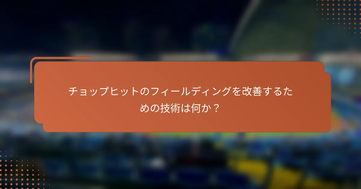 チョップヒットのフィールディングを改善するための技術は何か？