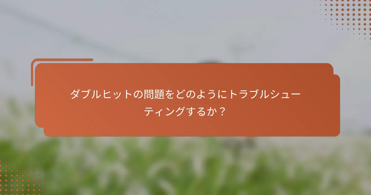 ダブルヒットの問題をどのようにトラブルシューティングするか？