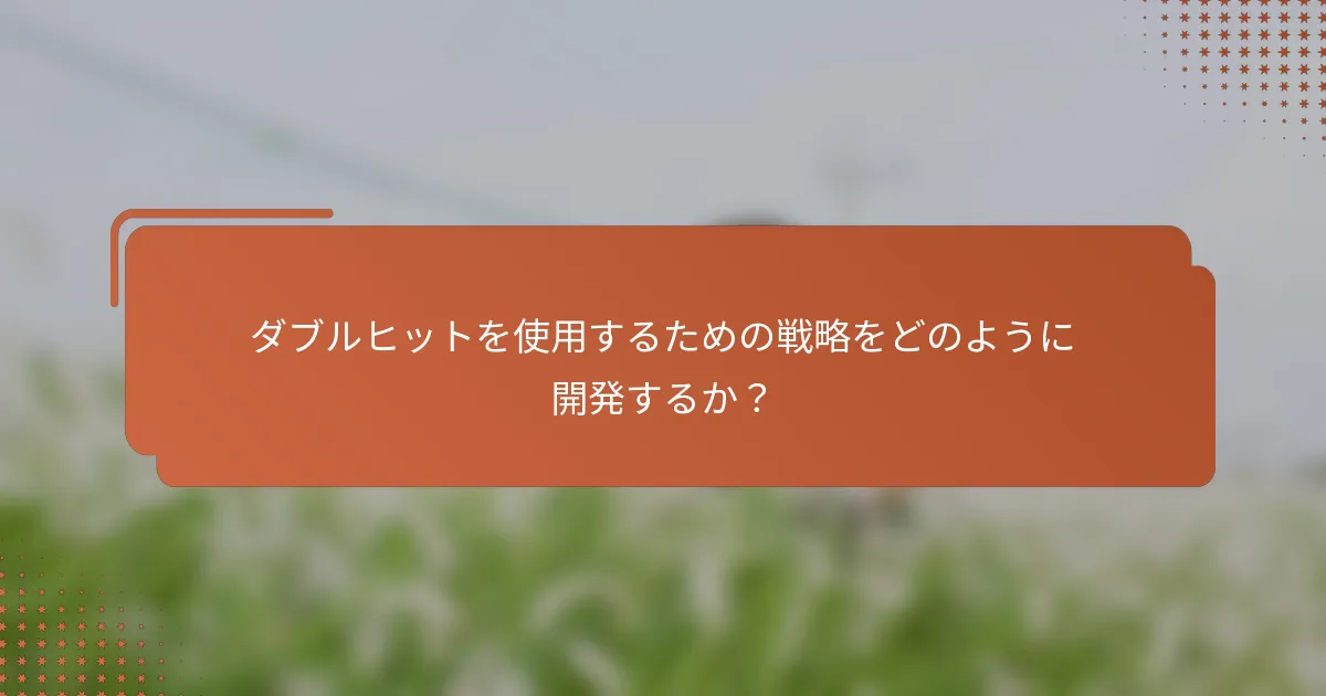ダブルヒットを使用するための戦略をどのように開発するか？