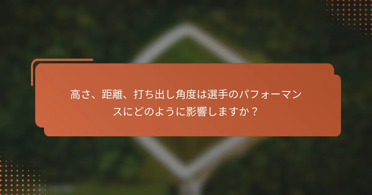 高さ、距離、打ち出し角度は選手のパフォーマンスにどのように影響しますか？