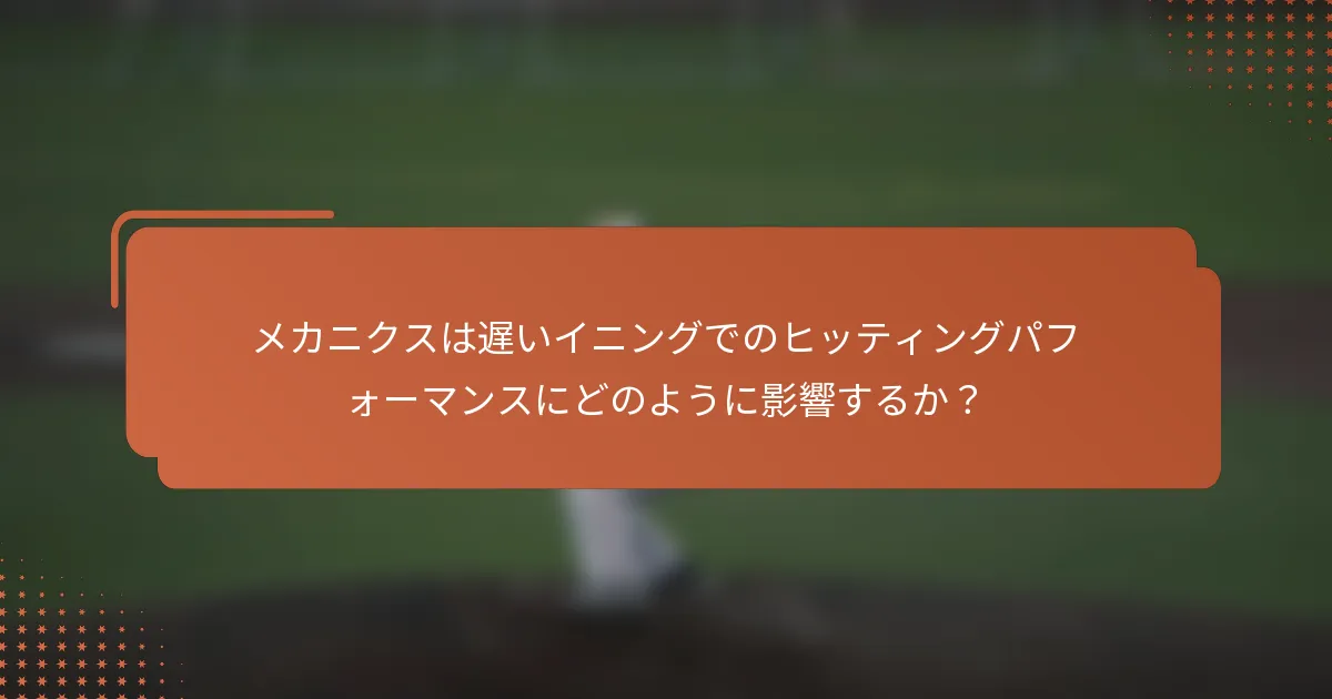 メカニクスは遅いイニングでのヒッティングパフォーマンスにどのように影響するか?