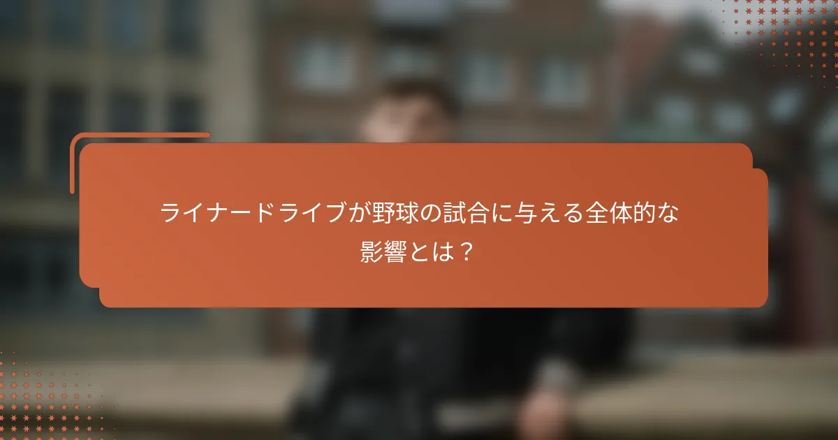 ライナードライブが野球の試合に与える全体的な影響とは？