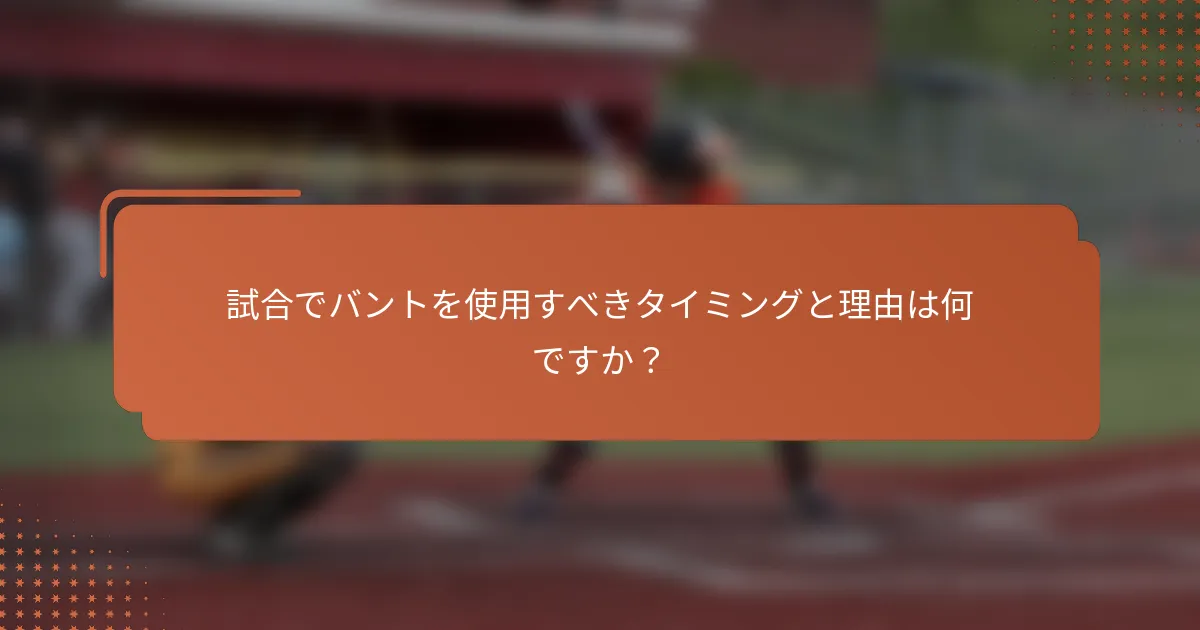 試合でバントを使用すべきタイミングと理由は何ですか？