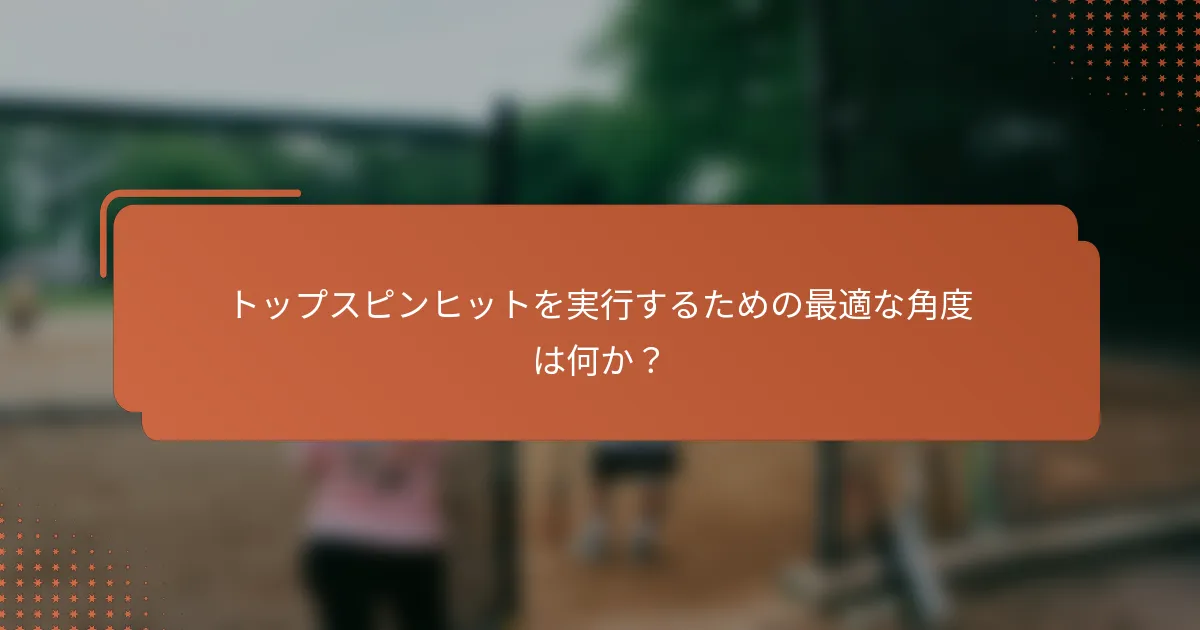 トップスピンヒットを実行するための最適な角度は何か?