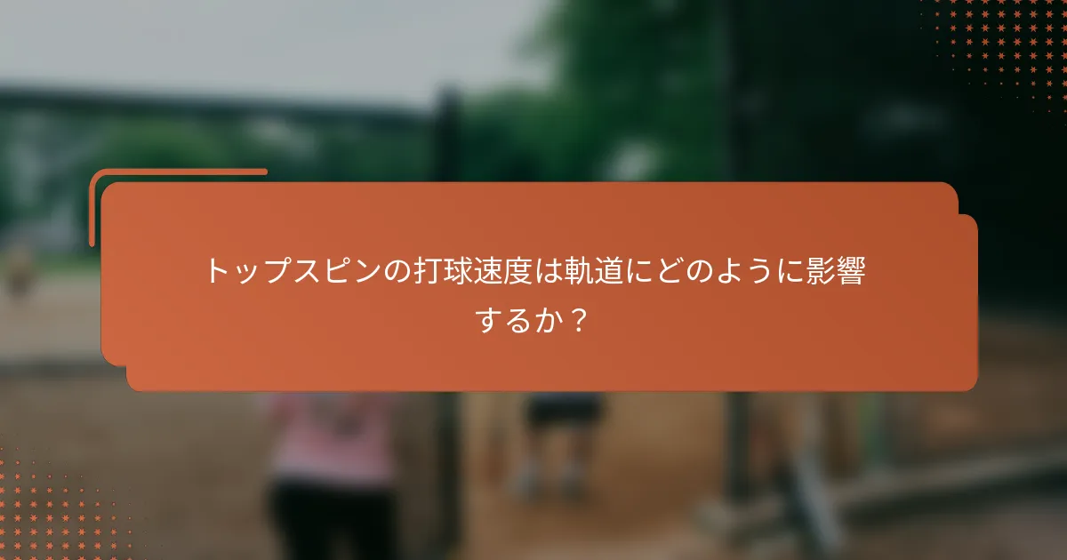 トップスピンの打球速度は軌道にどのように影響するか?