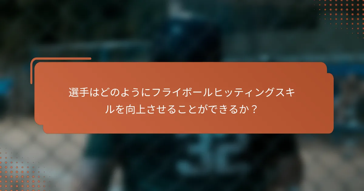 選手はどのようにフライボールヒッティングスキルを向上させることができるか？