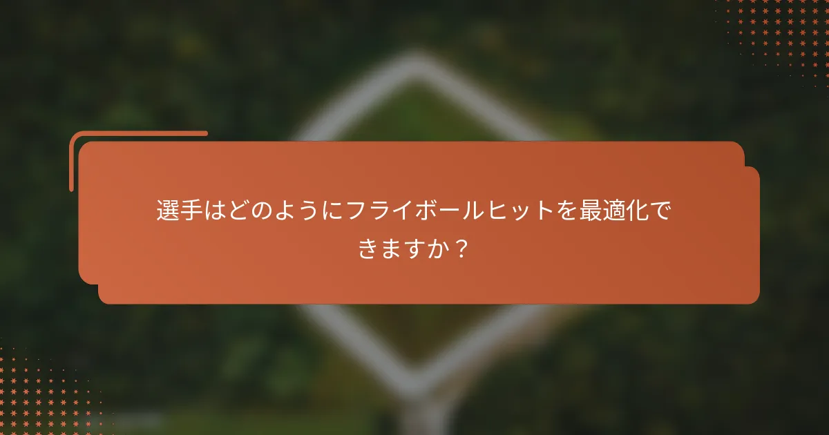選手はどのようにフライボールヒットを最適化できますか？