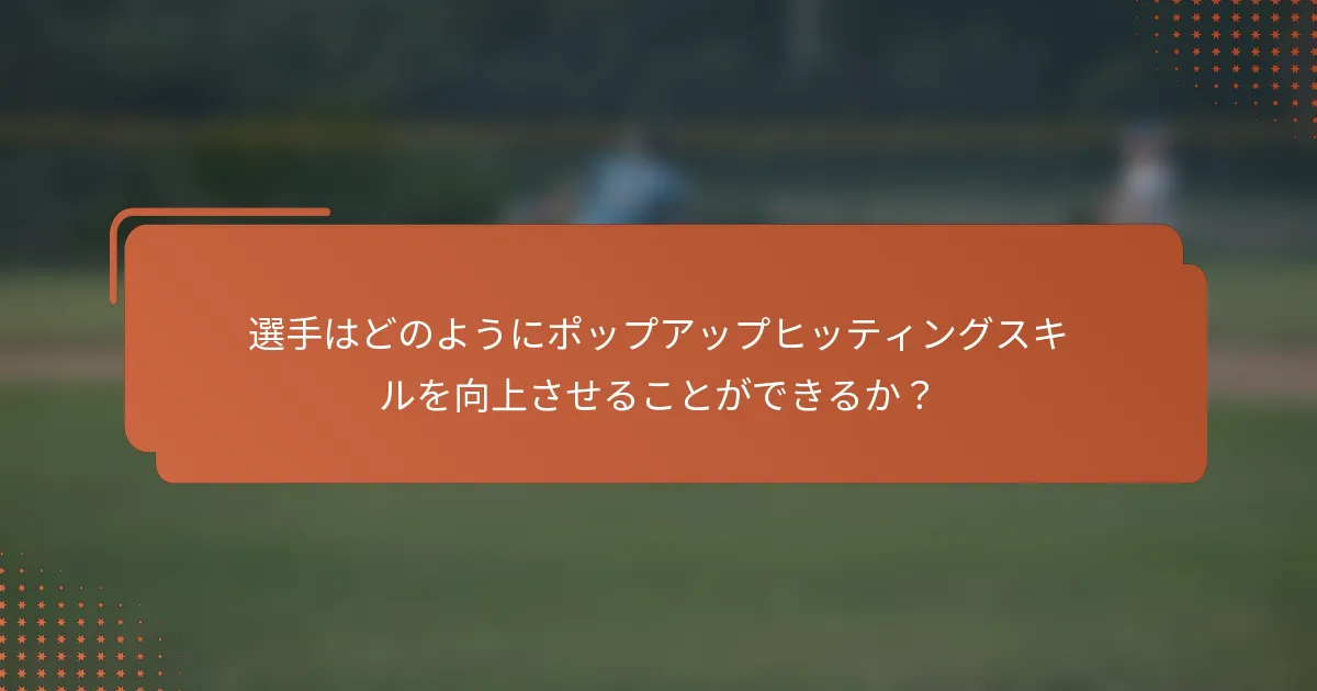選手はどのようにポップアップヒッティングスキルを向上させることができるか?
