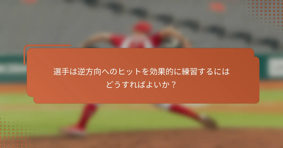 選手は逆方向へのヒットを効果的に練習するにはどうすればよいか?