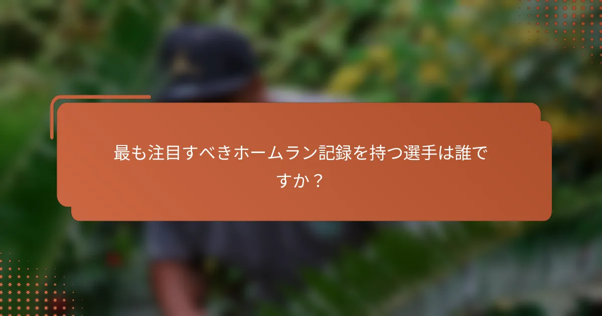 最も注目すべきホームラン記録を持つ選手は誰ですか?